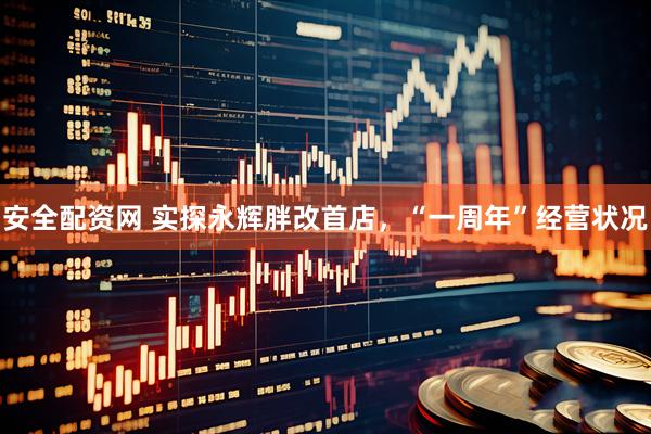 安全配资网 实探永辉胖改首店，“一周年”经营状况