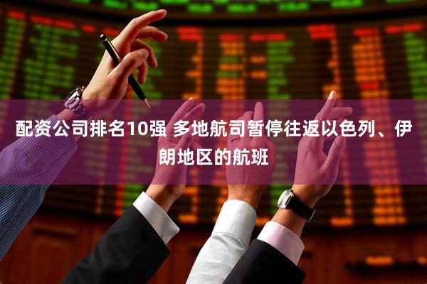 配资公司排名10强 多地航司暂停往返以色列、伊朗地区的航班