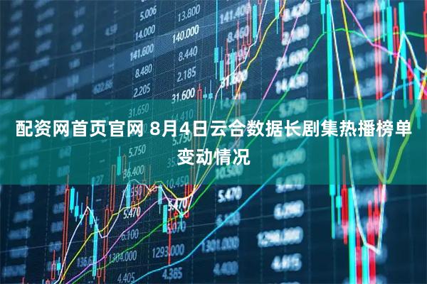 配资网首页官网 8月4日云合数据长剧集热播榜单变动情况