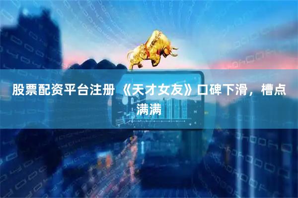股票配资平台注册 《天才女友》口碑下滑，槽点满满