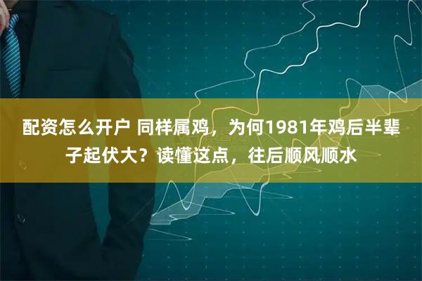 配资怎么开户 同样属鸡，为何1981年鸡后半辈子起伏大？读懂这点，往后顺风顺水